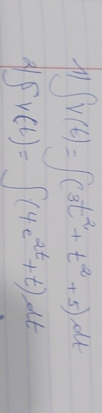 ∈t v(t)=∈t (3t^2+t^2+5)dt
∈t v(t)=∈t (4e^(2t)+t)dt