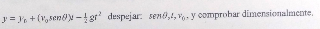 y=y_0+(v_0sen θ )t- 1/2 gt^2 despejar: senθ , t, v_0 , y comprobar dimensionalmente.