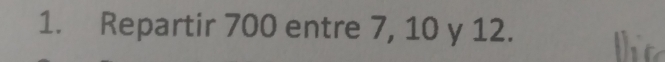 Repartir 700 entre 7, 10 y 12.