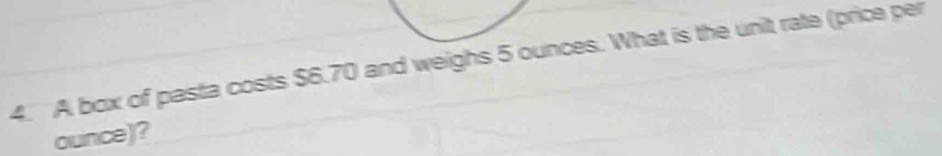 A box of pasta costs $6.70 and weighs 5 ounces. What is the unit rate (price per 
ounce)?