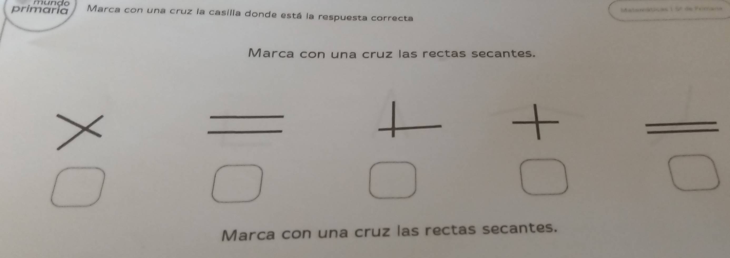 mundo 
primaria Marca con una cruz la casilla donde está la respuesta correcta 
Marca con una cruz las rectas secantes. 
□  
| 
□  
□ 
□
overline □ 
Marca con una cruz las rectas secantes.