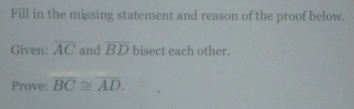 Fill in the missing statement and reason of the proof below. 
Given: overline AC and overline BD bisect each other. 
Prove: overline BC≌ overline AD.