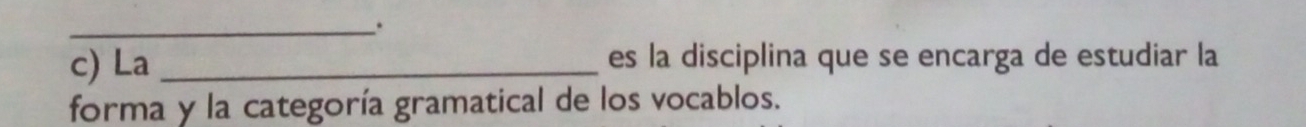 La _es la disciplina que se encarga de estudiar la 
forma y la categoría gramatical de los vocablos.