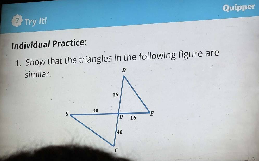 Quipper 
? Try It! 
Individual Practice: 
1. Show that the triangles in the following figure are 
similar.