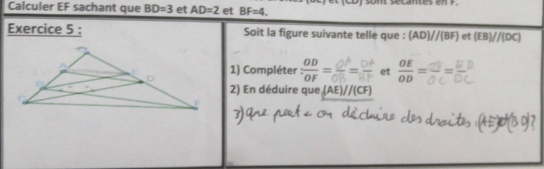 sont secantes en F. 
Calculer EF sachant que BD=3 et AD=2 et BF=4. 
Exercice 5 : Soit la figure suivante telle que : (AD)//(BF) et (EB)//(DC)
1) Compléter : OD/OF =  OE/OD =
et 
2) En déduire que (AE)//(CF)