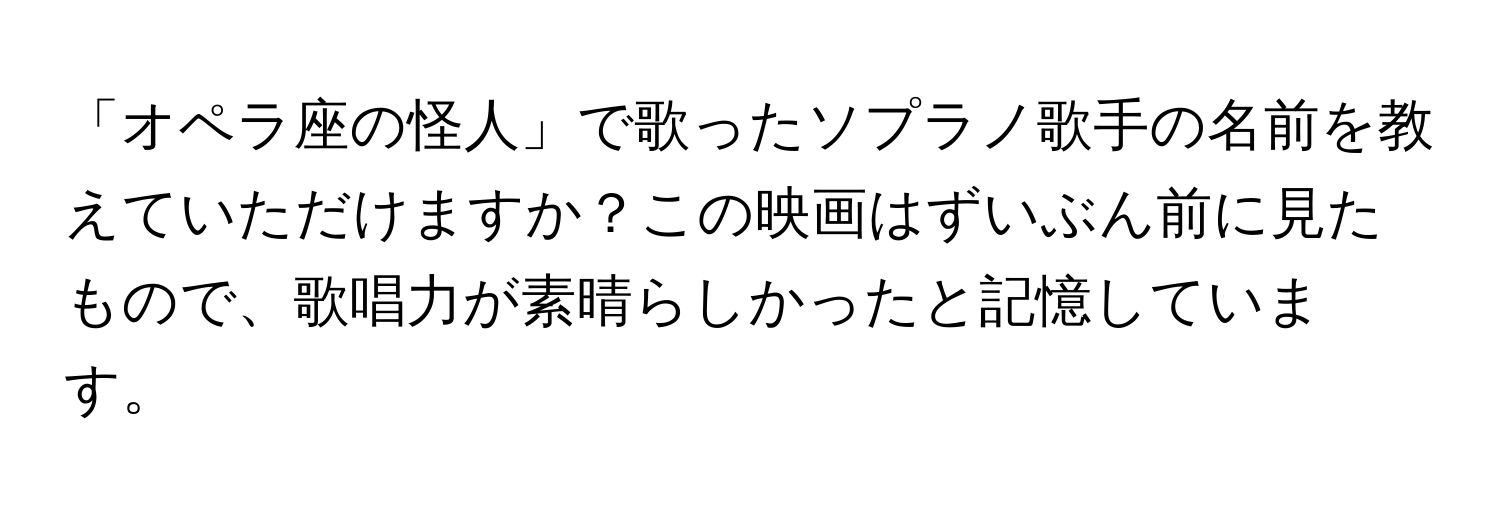 「オペラ座の怪人」で歌ったソプラノ歌手の名前を教えていただけますか？この映画はずいぶん前に見たもので、歌唱力が素晴らしかったと記憶しています。