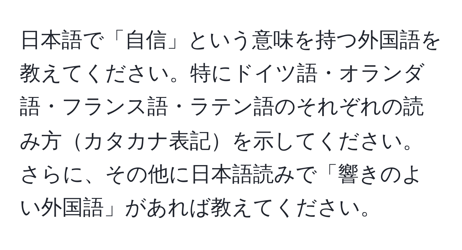 日本語で「自信」という意味を持つ外国語を教えてください。特にドイツ語・オランダ語・フランス語・ラテン語のそれぞれの読み方カタカナ表記を示してください。さらに、その他に日本語読みで「響きのよい外国語」があれば教えてください。