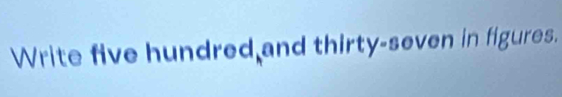 Write five hundred,and thirty-seven in figures.