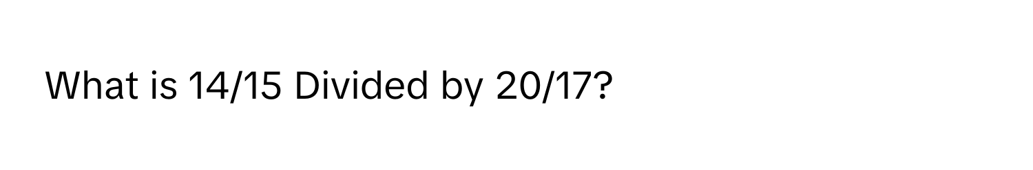 What is 14/15 Divided by 20/17?