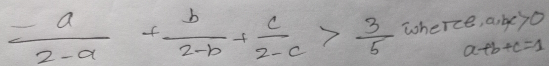  (-a)/2-a + b/2-b + c/2-c > 3/5  wherce, a, bc>0
a+b+c=1