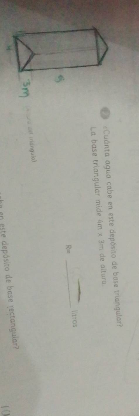 Cuánta agua cabe en este depósito de base triangular? 
La base triangular mide 4m* 3m de altura. 
litros
R=
_ 
l á gulo) 
he en este depósito de base rectangular?