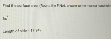 Find the surface area. (Round the FINAL answer to the nearest hundredth
6s^2
Length of side =17.949