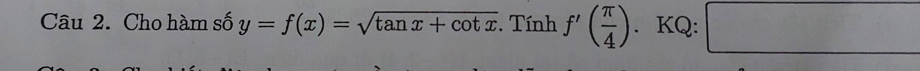 Cho hàm số y=f(x)=sqrt(tan x+cot x). Tính f'( π /4 ). KQ: □