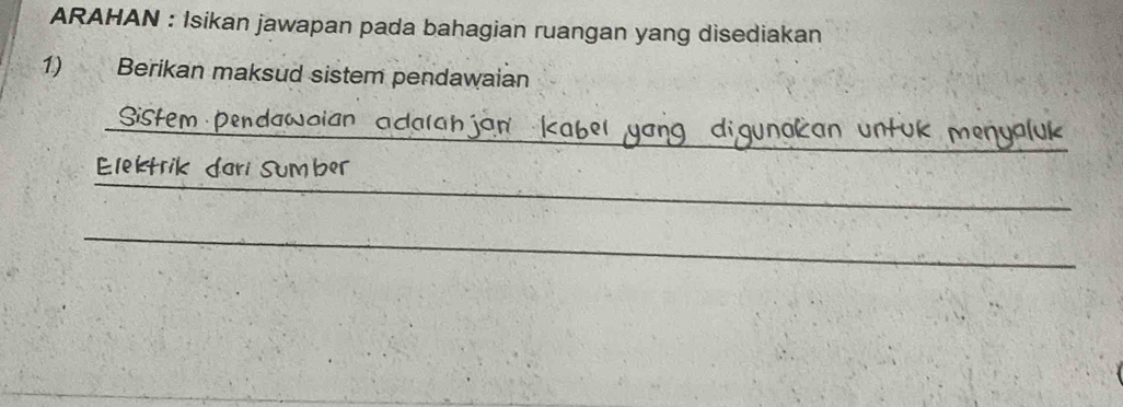 ARAHAN : Isikan jawapan pada bahagian ruangan yang disediakan 
1) Berikan maksud sistem pendawaian 
_ 
_Sistem Þendawoian adalahján kabel yang digunakan untuk menyaluk 
_ 
Elektrik dari sumber 
_