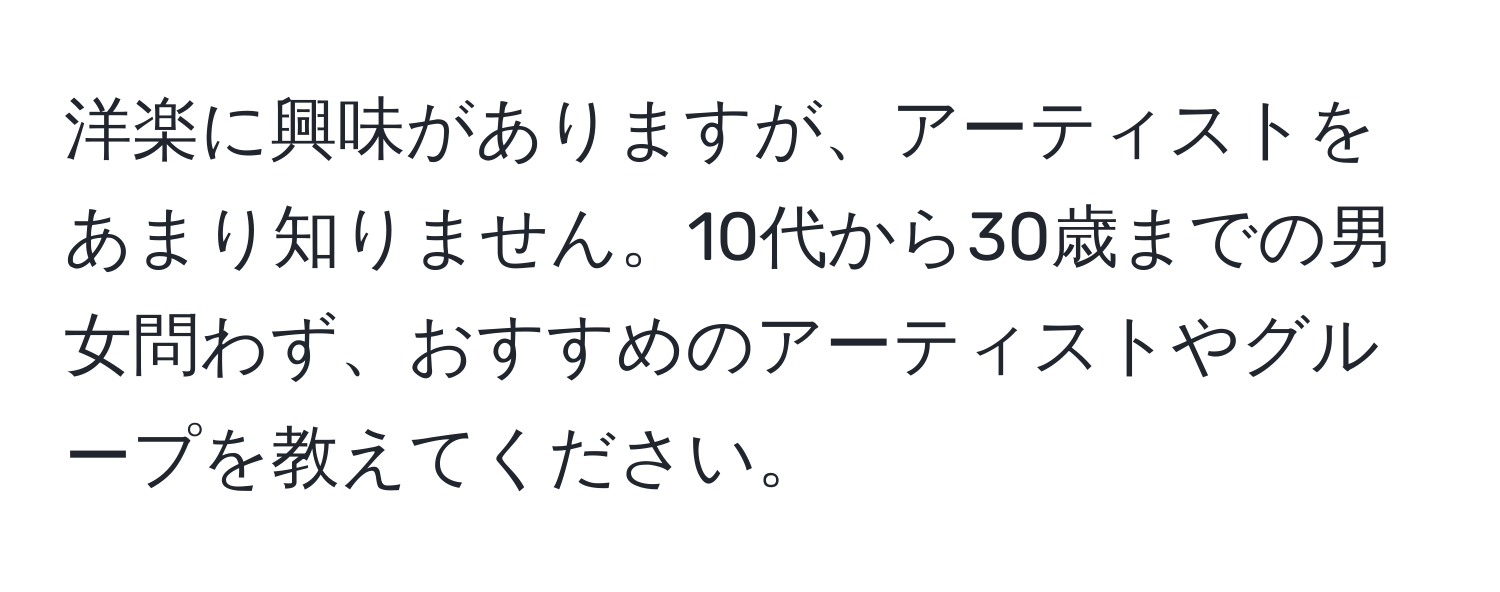 洋楽に興味がありますが、アーティストをあまり知りません。10代から30歳までの男女問わず、おすすめのアーティストやグループを教えてください。