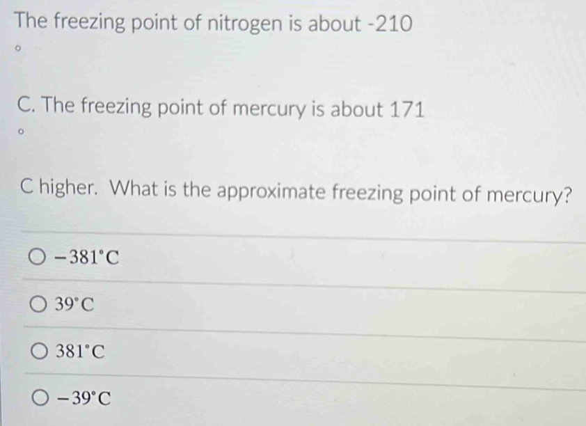 The freezing point of nitrogen is about -210
C. The freezing point of mercury is about 171
。
C higher. What is the approximate freezing point of mercury?
-381°C
39°C
381°C
-39°C