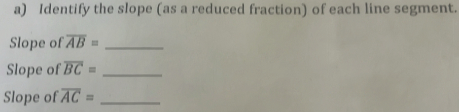 Identify the slope (as a reduced fraction) of each line segment. 
Slope of overline AB= _ 
Slope of overline BC= _ 
Slope of overline AC= _