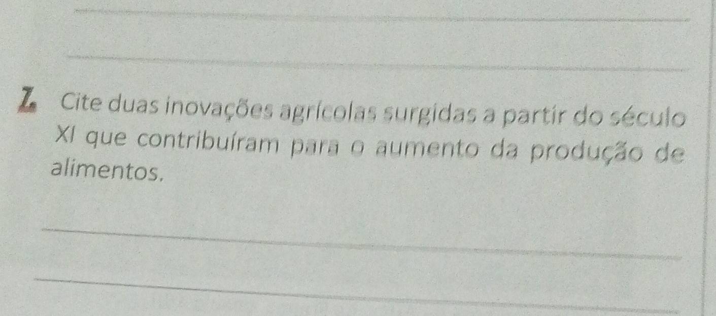 Cite duas inovações agrícolas surgidas a partir do século 
XI que contribuíram para o aumento da produção de 
alimentos. 
_ 
_