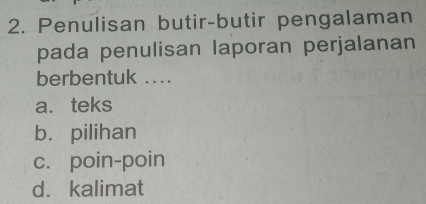 Penulisan butir-butir pengalaman
pada penulisan laporan perjalanan
berbentuk ....
a. teks
b. pilihan
c. poin-poin
d. kalimat