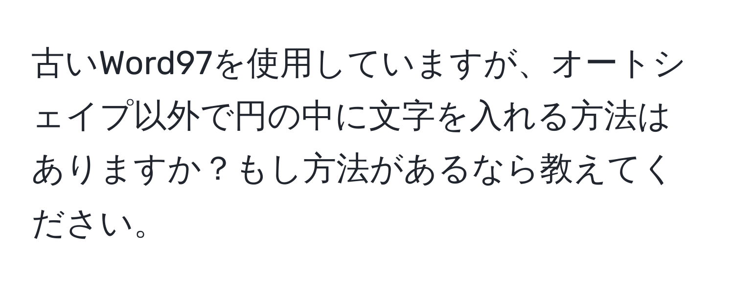 古いWord97を使用していますが、オートシェイプ以外で円の中に文字を入れる方法はありますか？もし方法があるなら教えてください。