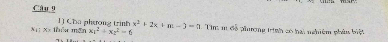 thoa man. 
Câu 9 
1) Cho phương trình x^2+2x+m-3=0. Tìm m để phương trình có hai nghiệm phân biệt
X1; x_2 thỏa mãn x_1^2+x_2^2=6