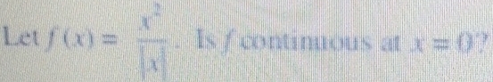 Let f(x)= x^2/|x| . Is / continuous at x=0