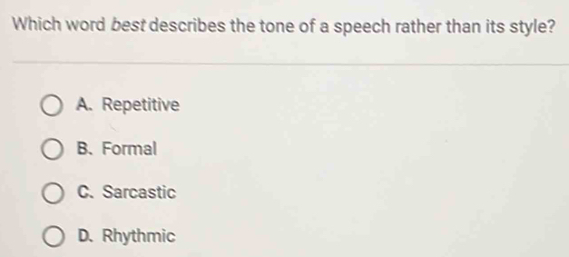 Which word best describes the tone of a speech rather than its style?
A. Repetitive
B. Formal
C.Sarcastic
D. Rhythmic