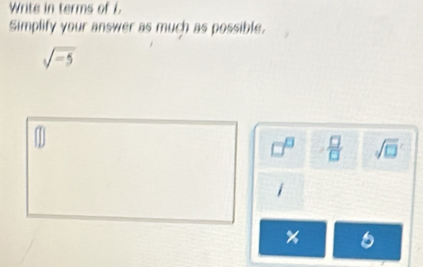 Writs in terms of i
Simplify your answer as much as possible.
sqrt(-5)
sqrt(□ )
1
6