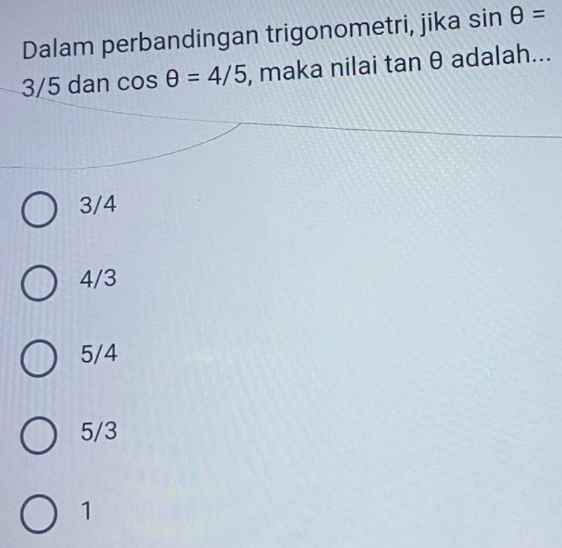 Dalam perbandingan trigonometri, jika sin θ =
3/5 dan cos θ =4/5 , maka nilai tan θ adalah...
3/4
4/3
5/4
5/3
1