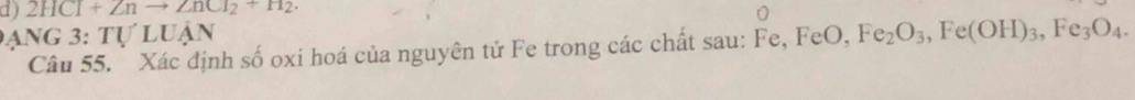 2HC1+∠ nto ∠ nCI_2+H_2. 
Đạng 3: tự luận Fe_2O_3, Fe(OH)_3, Fe_3O_4. 
Câu 55. Xác định số oxi hoá của nguyên tử Fe trong các chất sau: Fe, FeO,