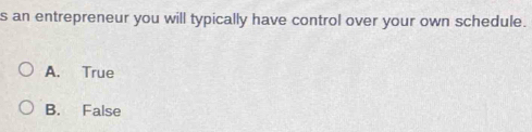 an entrepreneur you will typically have control over your own schedule.
A. True
B. False