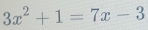 3x^2+1=7x-3