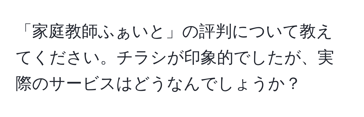 「家庭教師ふぁいと」の評判について教えてください。チラシが印象的でしたが、実際のサービスはどうなんでしょうか？