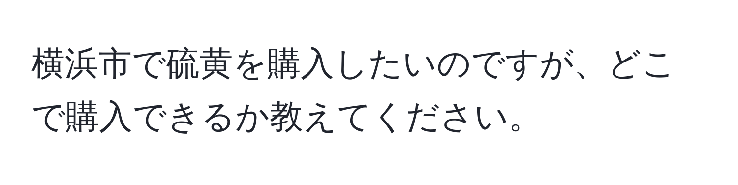 横浜市で硫黄を購入したいのですが、どこで購入できるか教えてください。