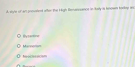 A style of art prevalent after the High Renaissance in Italy is known today as:
Byzantine
Mannerism
Neoclassicism