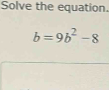 Solve the equation.
b=9b^2-8