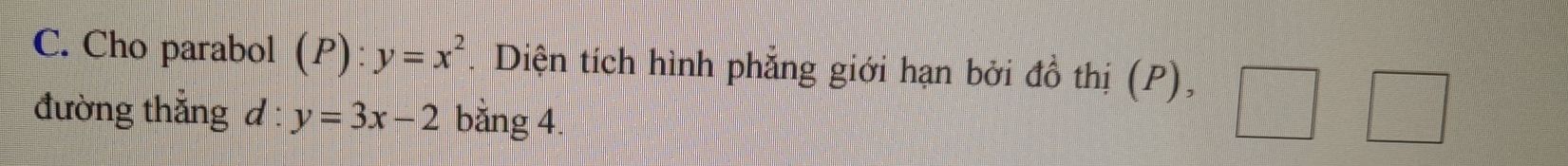 Cho parabol (P) y=x^2. Diện tích hình phẳng giới hạn bởi đồ thị (P), 
đường thắng d : y=3x-2 bǎng 4. 
□ frac ^circ 