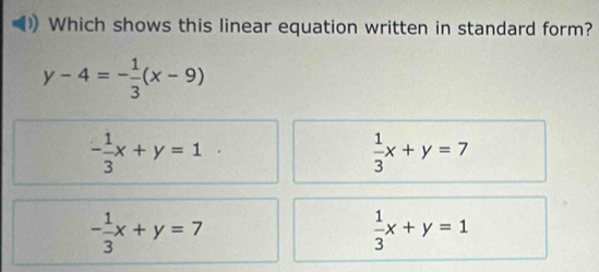 Which shows this linear equation written in standard form?
y-4=- 1/3 (x-9)
- 1/3 x+y=1
 1/3 x+y=7
- 1/3 x+y=7
 1/3 x+y=1