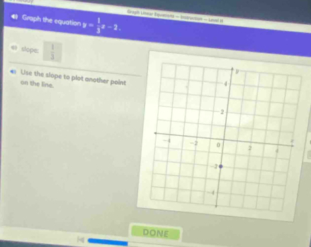 Grapih Limear Equations — Instruction — Laviel H 
4 Graph the equation y= 1/3 x-2. 
slope:  1/3 
← Use the slope to plot another point 
on the line. 
Done