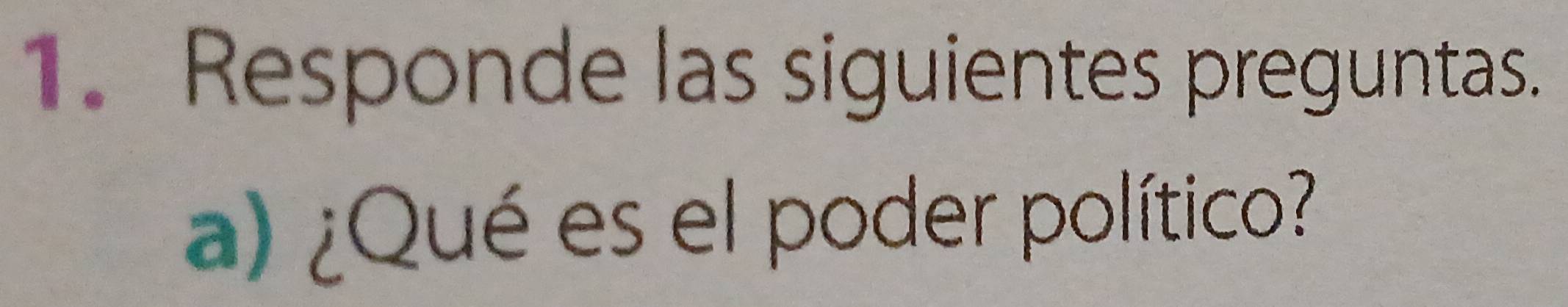 Responde las siguientes preguntas. 
a) ¿Qué es el poder político?