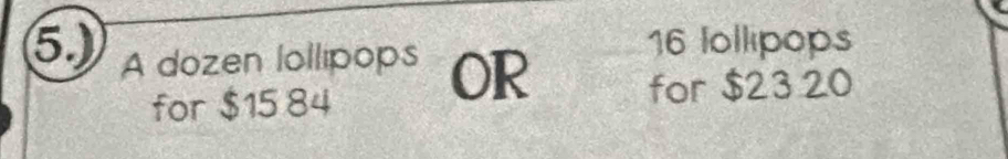 16 lollipops 
5) A dozen lollipops OR for $23 20
for $15 84