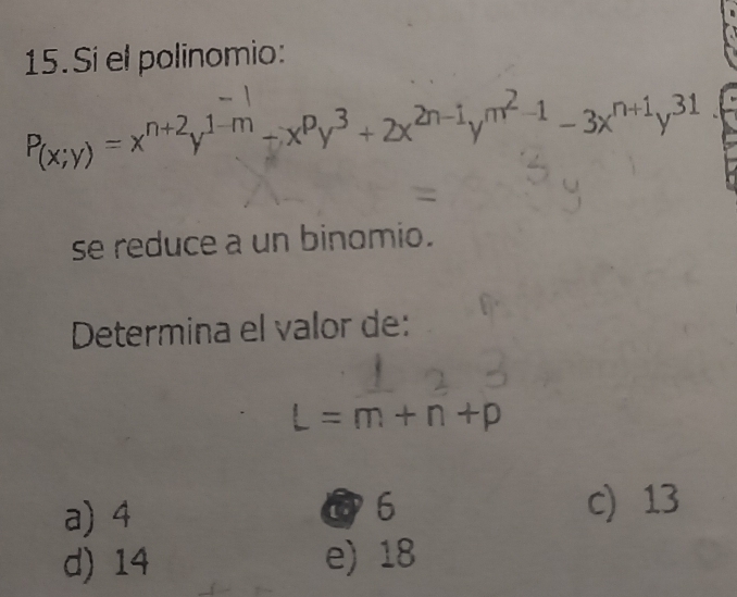 Si el polinomio:
P(x;y)=x^(n+2)y^(1-m)-x^py^3+2x^(2n-1)y^(m^2)-1-3x^(n+1)y^(31). 
se reduce a un binomio.
Determina el valor de:
=m+n+p
a) 4
@ 6 c) 13
d) 14 e) 18