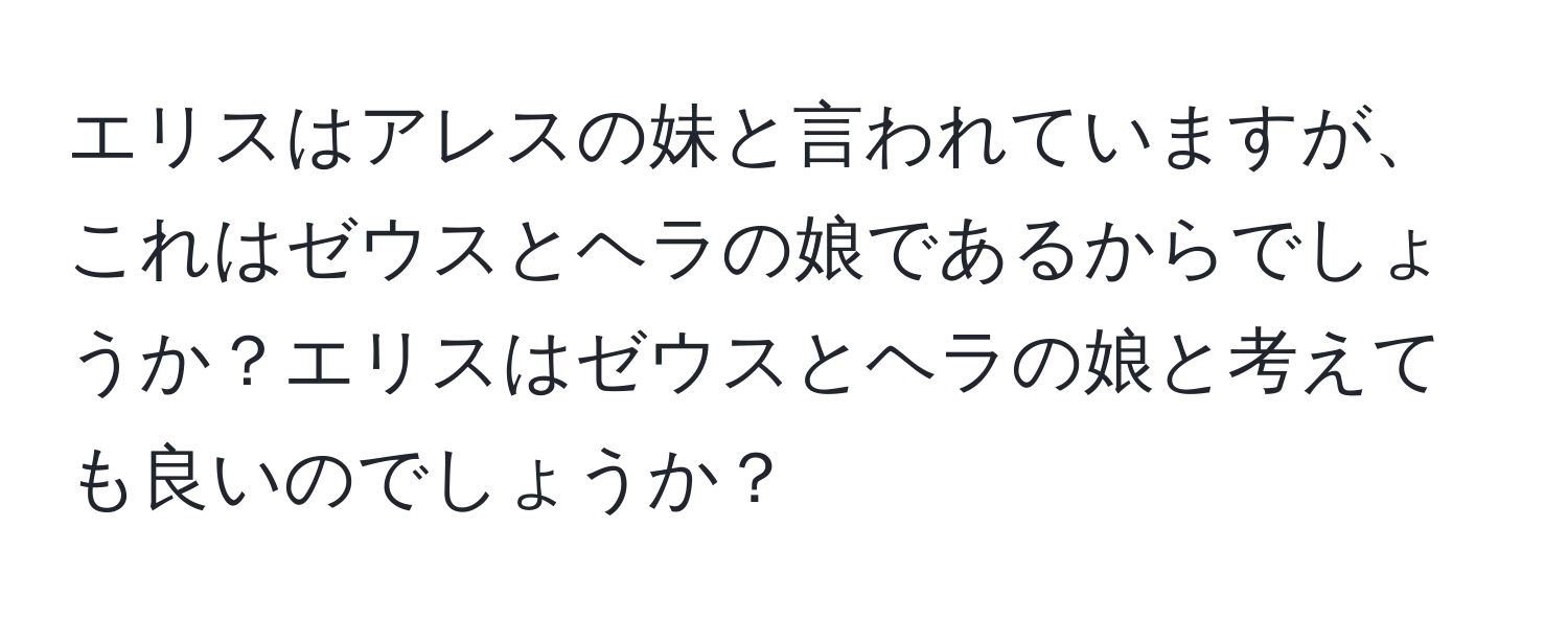 エリスはアレスの妹と言われていますが、これはゼウスとヘラの娘であるからでしょうか？エリスはゼウスとヘラの娘と考えても良いのでしょうか？