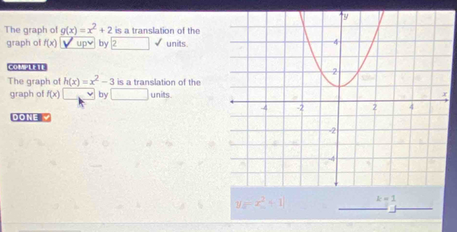 The graph of g(x)=x^2+2 is a translation of the
graph of f(x) up by 2 □ units.
COMPLETE
The graph of h(x)=x^2-3 is a translation of the
graph of f(x)□ by □ units.
DONE
y=x^2+1