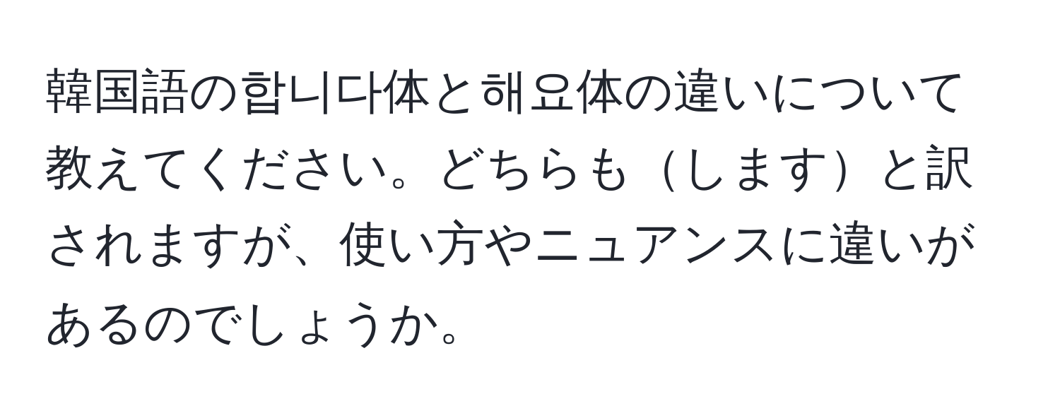 韓国語の합니다体と해요体の違いについて教えてください。どちらもしますと訳されますが、使い方やニュアンスに違いがあるのでしょうか。