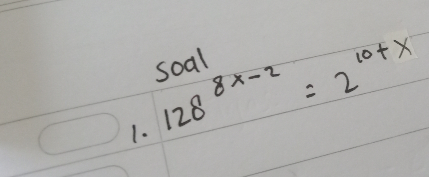 soal 
1. 128^(8x-2)=2^(10+x)