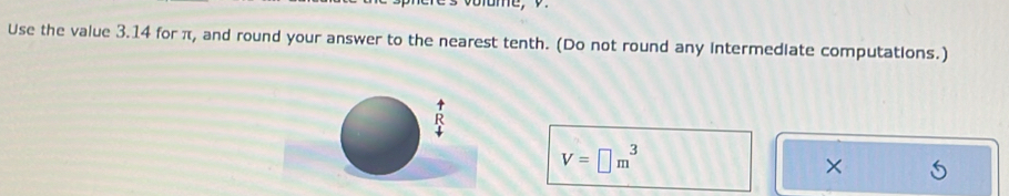 Use the value 3.14 for π, and round your answer to the nearest tenth. (Do not round any intermediate computations.)
V=□ m^3
×