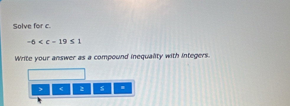 Solve for c.
-6
Write your answer as a compound inequality with integers.
≥ =