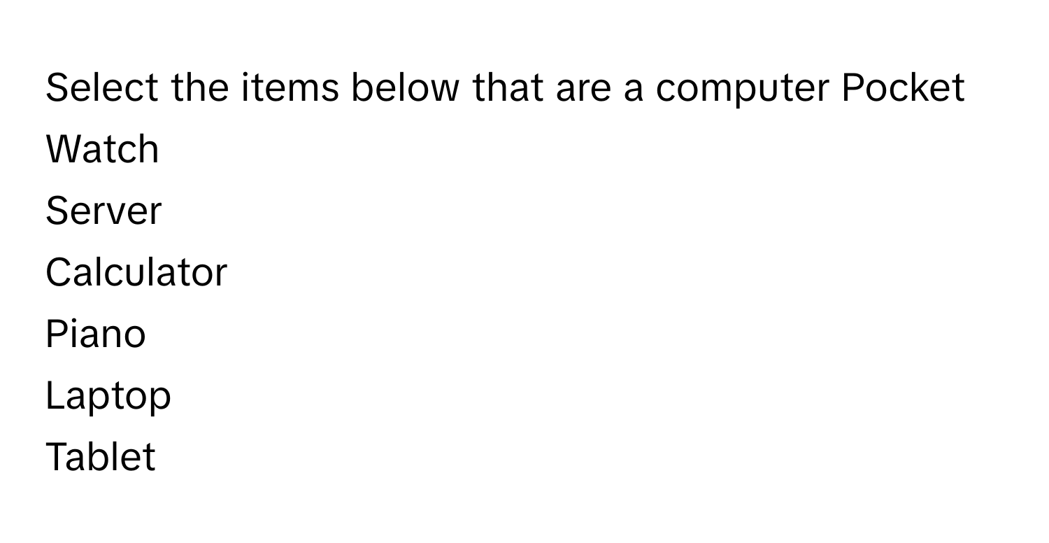 Select the items below that are a computer  Pocket Watch
Server
Calculator
Piano
Laptop
Tablet