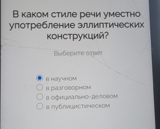 В каком стиле речи уместно
улотребление зллиптических
конструкций?
Выберите оτвет
B hay4hOm .
в разговорном
в официально-деловом
в лублицистическом